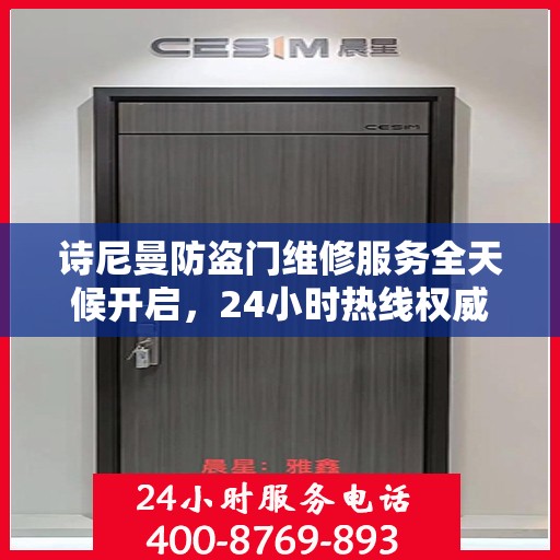 诗尼曼防盗门维修服务全天候开启，24小时热线权威指南