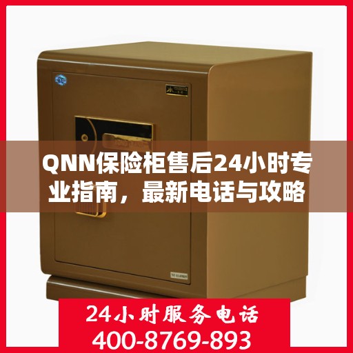 QNN保险柜售后24小时专业指南，最新电话与攻略