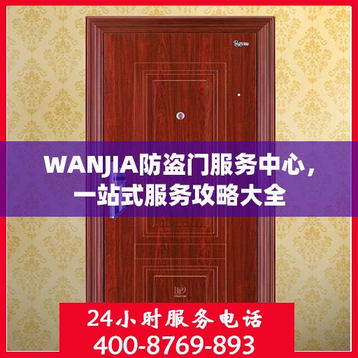 WANJIA防盗门服务中心，一站式服务攻略大全