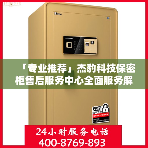 「专业推荐」杰豹科技保密柜售后服务中心全面服务解析