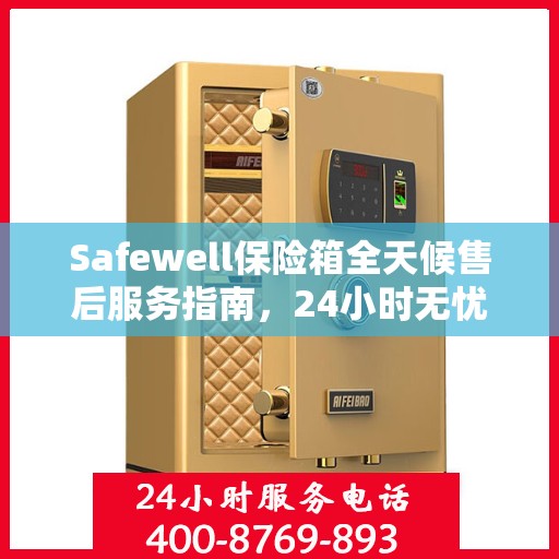 Safewell保险箱全天候售后服务指南，24小时无忧服务全解析