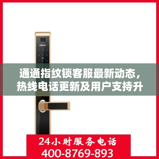 通通指纹锁客服最新动态，热线电话更新及用户支持升级