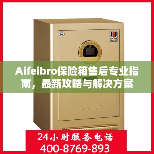 Aifeibro保险箱售后专业指南，最新攻略与解决方案