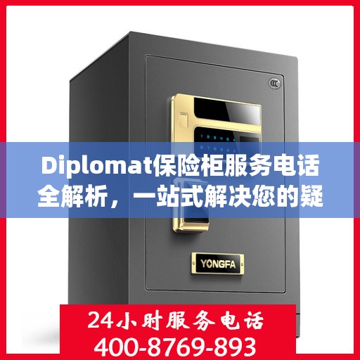 Diplomat保险柜服务电话全解析，一站式解决您的疑问和需求