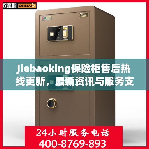 Jiebaoking保险柜售后热线更新，最新资讯与服务支持