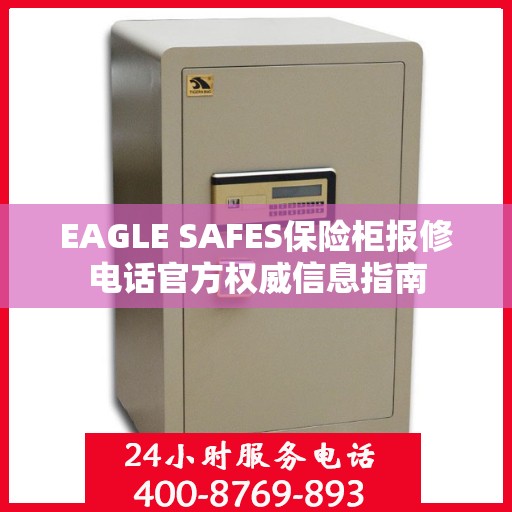 EAGLE SAFES保险柜报修电话官方权威信息指南