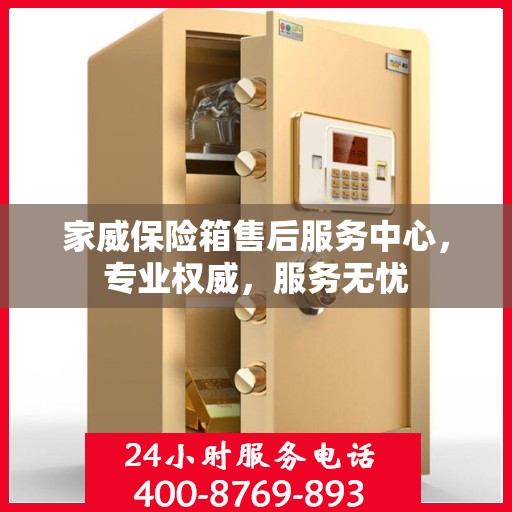 家威保险箱售后服务中心，专业权威，服务无忧