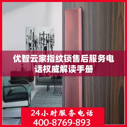 优智云家指纹锁售后服务电话权威解读手册