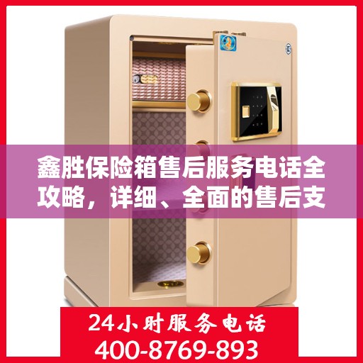 鑫胜保险箱售后服务电话全攻略，详细、全面的售后支持指南
