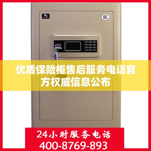 优盾保险柜售后服务电话官方权威信息公布