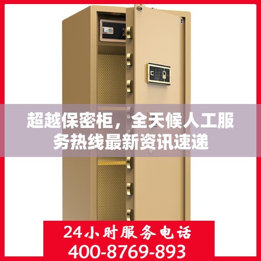 超越保密柜，全天候人工服务热线最新资讯速递