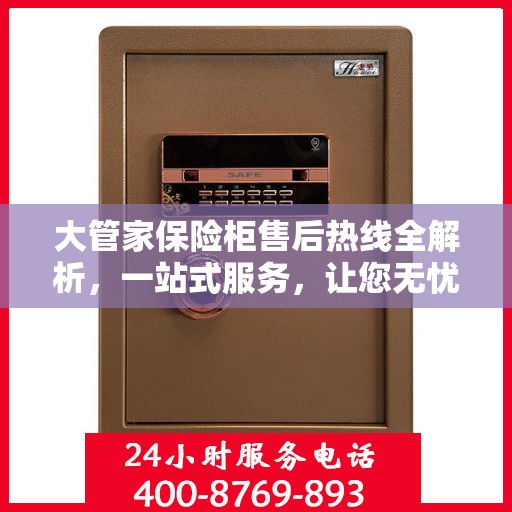 大管家保险柜售后热线全解析，一站式服务，让您无忧使用保险柜