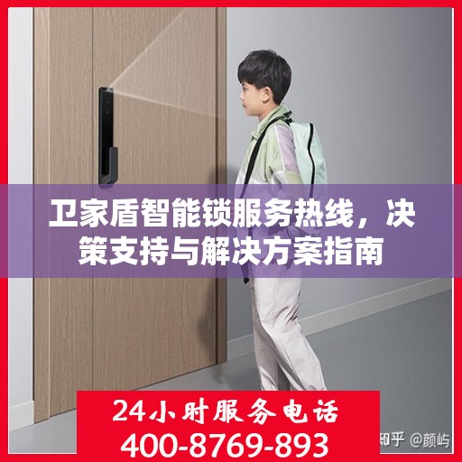 卫家盾智能锁服务热线，决策支持与解决方案指南