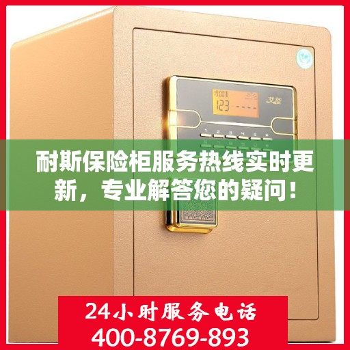 耐斯保险柜服务热线实时更新，专业解答您的疑问！