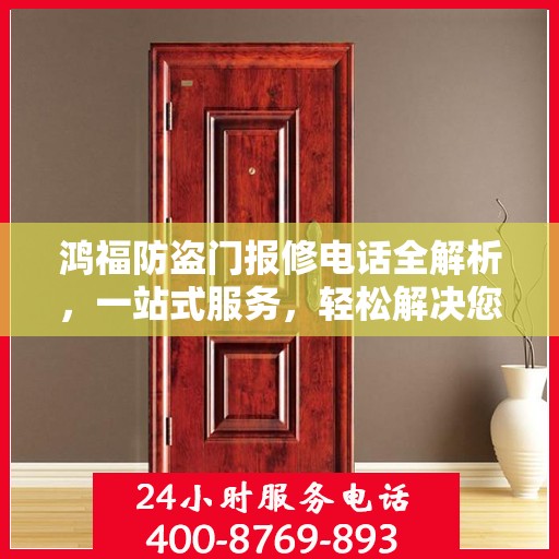 鸿福防盗门报修电话全解析，一站式服务，轻松解决您的维修难题
