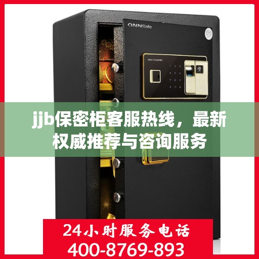 jjb保密柜客服热线，最新权威推荐与咨询服务
