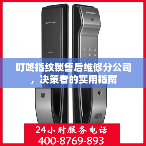 叮咚指纹锁售后维修分公司，决策者的实用指南