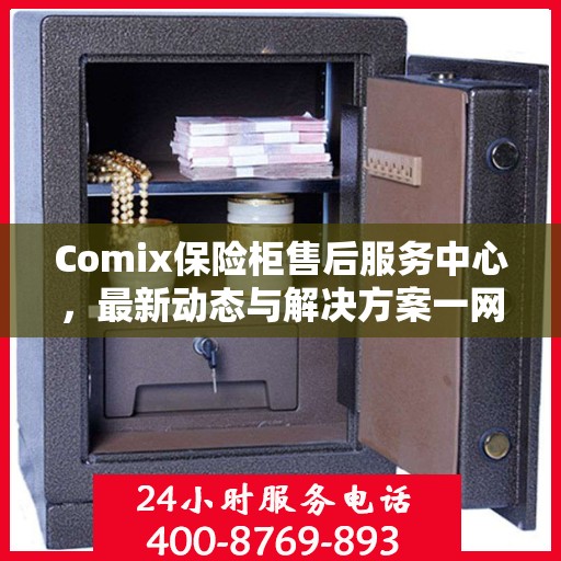 Comix保险柜售后服务中心，最新动态与解决方案一网打尽