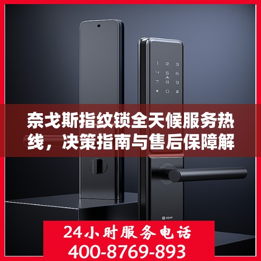 奈戈斯指纹锁全天候服务热线，决策指南与售后保障解析