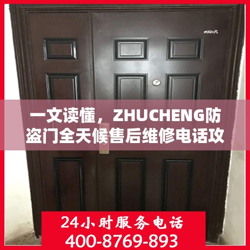 一文读懂，ZHUCHENG防盗门全天候售后维修电话攻略