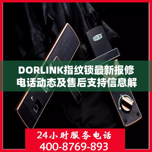 DORLINK指纹锁最新报修电话动态及售后支持信息解析