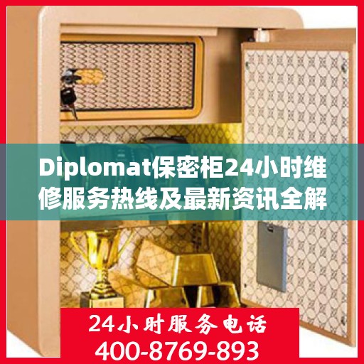 Diplomat保密柜24小时维修服务热线及最新资讯全解析