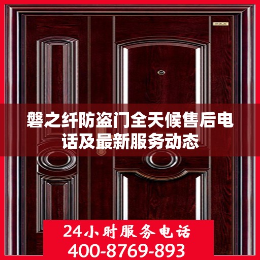 磐之纤防盗门全天候售后电话及最新服务动态