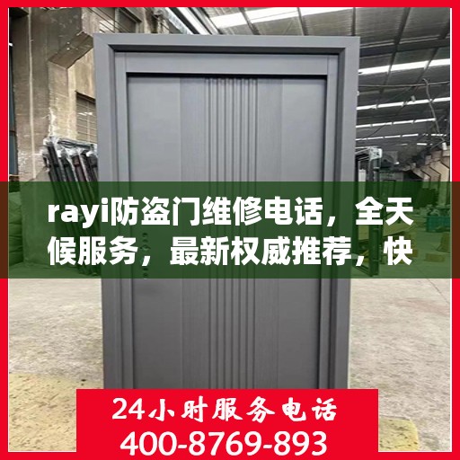 rayi防盗门维修电话，全天候服务，最新权威推荐，快速响应您的需求！