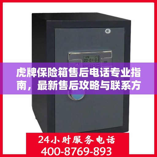 虎牌保险箱售后电话专业指南，最新售后攻略与联系方式