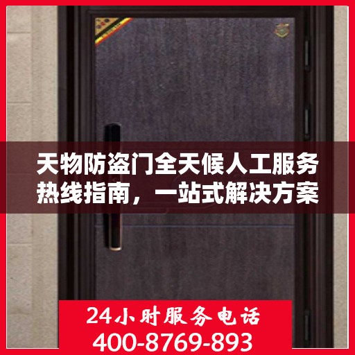 天物防盗门全天候人工服务热线指南，一站式解决方案详解