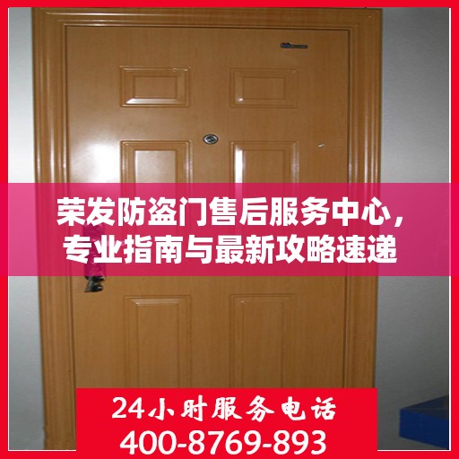 荣发防盗门售后服务中心，专业指南与最新攻略速递