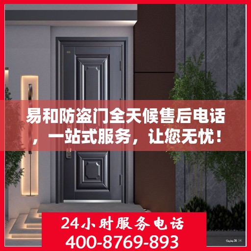 易和防盗门全天候售后电话，一站式服务，让您无忧！