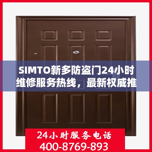 SIMTO新多防盗门24小时维修服务热线，最新权威推荐与解决方案