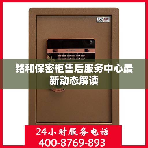 铭和保密柜售后服务中心最新动态解读