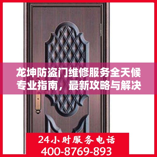 龙坤防盗门维修服务全天候专业指南，最新攻略与解决方案