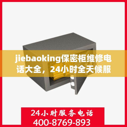 jiebaoking保密柜维修电话大全，24小时全天候服务，一文解决所有问题
