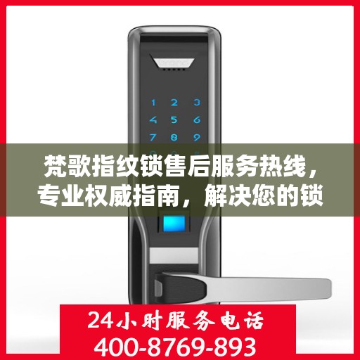 梵歌指纹锁售后服务热线，专业权威指南，解决您的锁事无忧！