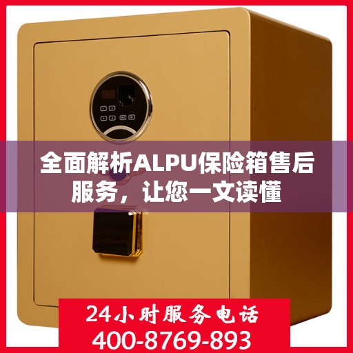 全面解析ALPU保险箱售后服务，让您一文读懂