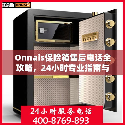 Onnais保险箱售后电话全攻略，24小时专业指南与最新售后支持