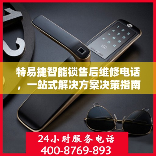 特易捷智能锁售后维修电话，一站式解决方案决策指南