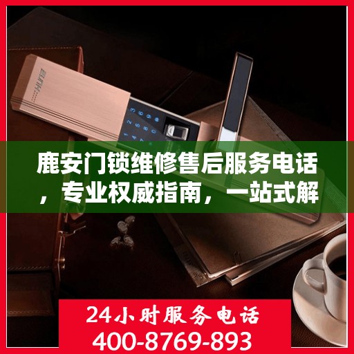 鹿安门锁维修售后服务电话，专业权威指南，一站式解决您的维修难题。