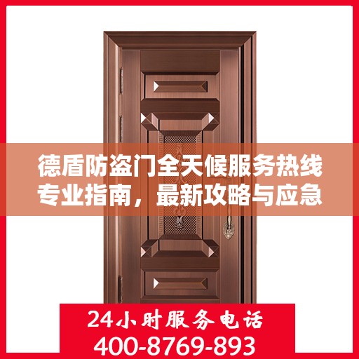 德盾防盗门全天候服务热线专业指南，最新攻略与应急支持
