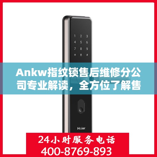 Ankw指纹锁售后维修分公司专业解读，全方位了解售后服务细节