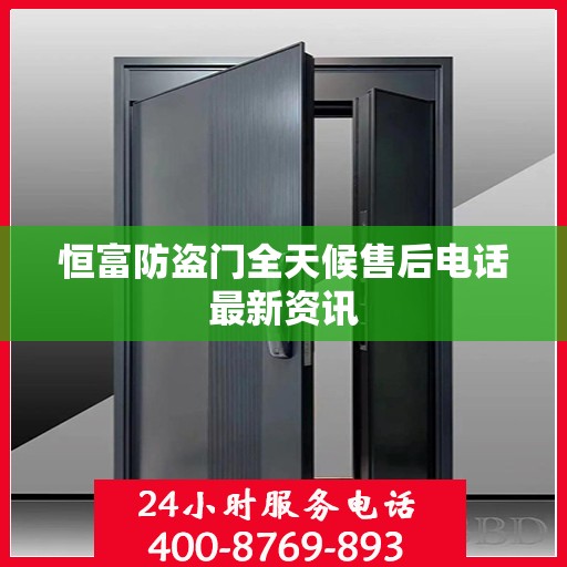 恒富防盗门全天候售后电话最新资讯