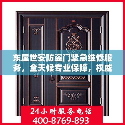 东屋世安防盗门紧急维修服务，全天候专业保障，权威推荐！