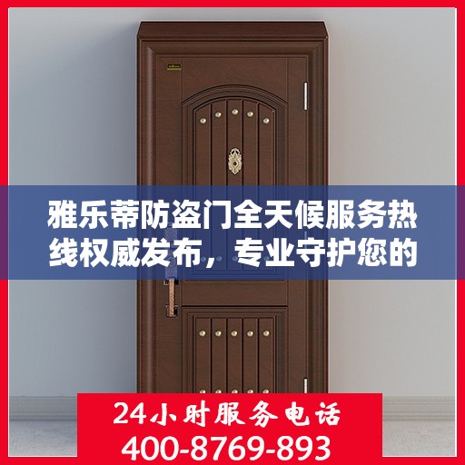 雅乐蒂防盗门全天候服务热线权威发布，专业守护您的安全之门