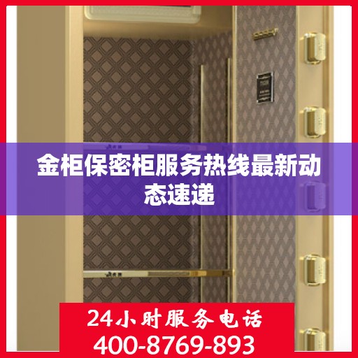 金柜保密柜服务热线最新动态速递