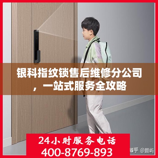 银科指纹锁售后维修分公司，一站式服务全攻略