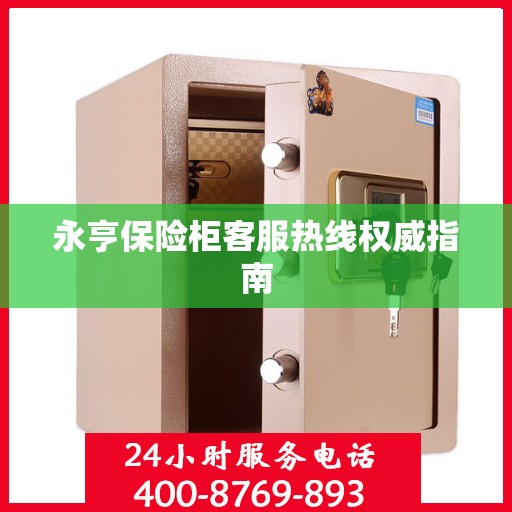 永亨保险柜客服热线权威指南