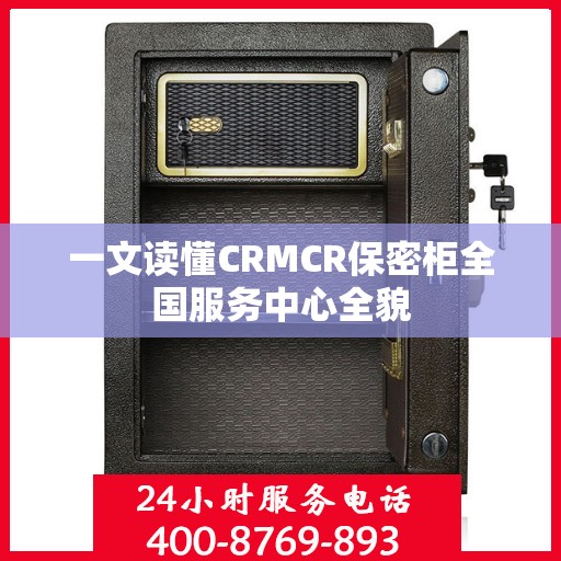 一文读懂CRMCR保密柜全国服务中心全貌
